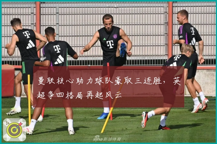 曼联核心助力球队豪取三连胜，英超争四格局再起风云