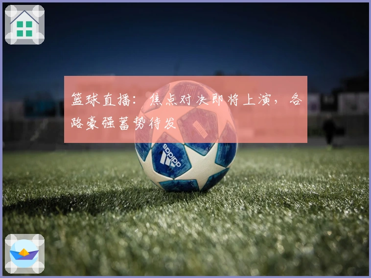 篮球直播：焦点对决即将上演，各路豪强蓄势待发