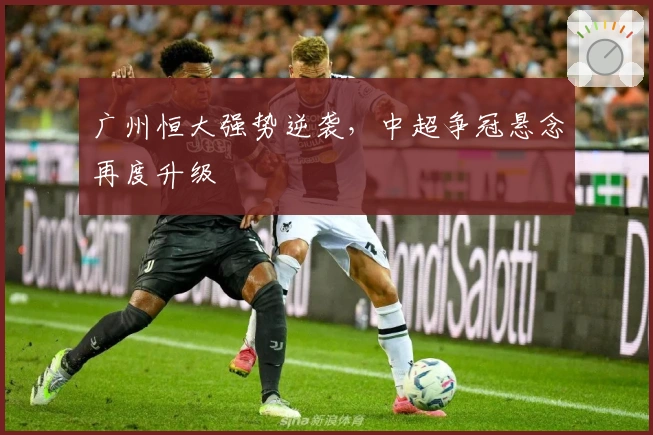 广州恒大强势逆袭，中超争冠悬念再度升级