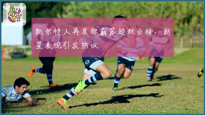 凯尔特人再度称霸苏超积分榜，新星表现引发热议