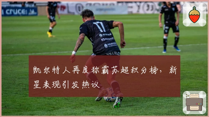 凯尔特人再度称霸苏超积分榜,新星表现引发热议