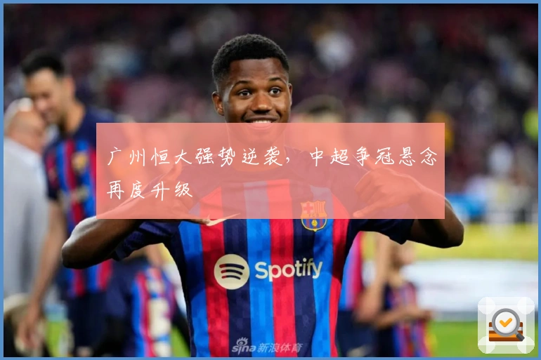 广州恒大强势逆袭，中超争冠悬念再度升级