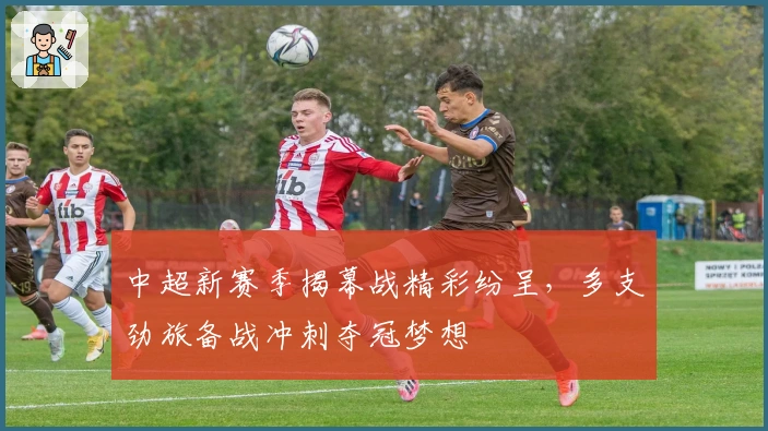 中超新赛季揭幕战精彩纷呈,多支劲旅备战冲刺夺冠梦想