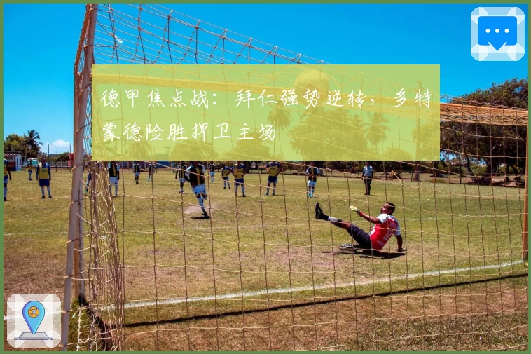 德甲焦点战：拜仁强势逆转，多特蒙德险胜捍卫主场