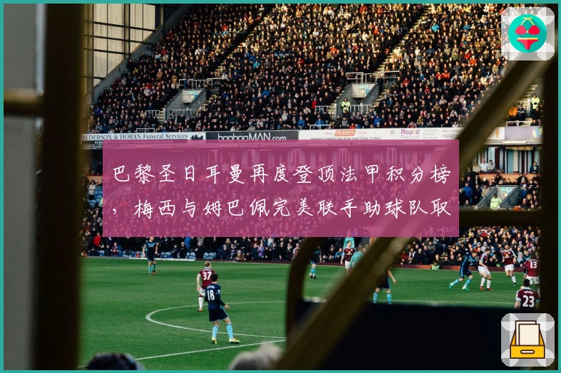 巴黎圣日耳曼再度登顶法甲积分榜，梅西与姆巴佩完美联手助球队取胜