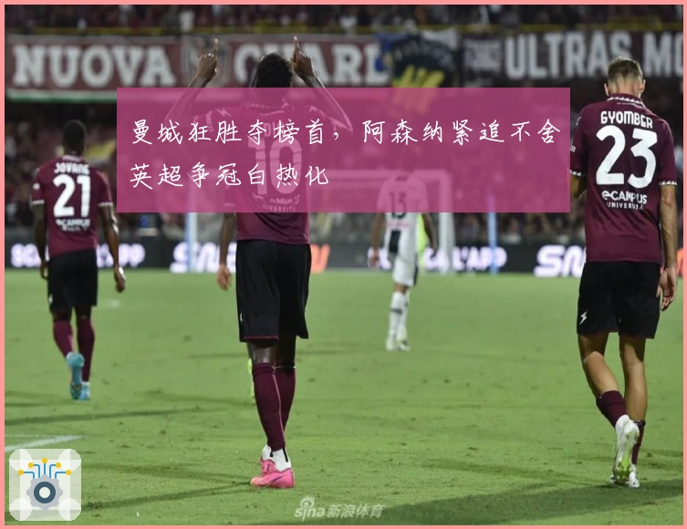 曼城狂胜夺榜首，阿森纳紧追不舍英超争冠白热化